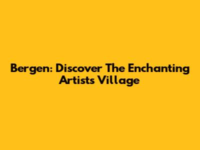 Bergen: Discover The Enchanting Artists' Village