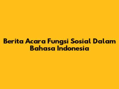 Berita Acara Fungsi Sosial Dalam Bahasa Indonesia