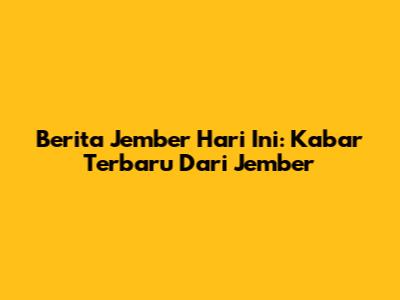 Berita Jember Hari Ini: Kabar Terbaru Dari Jember
