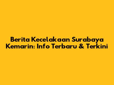 Berita Kecelakaan Surabaya Kemarin: Info Terbaru & Terkini