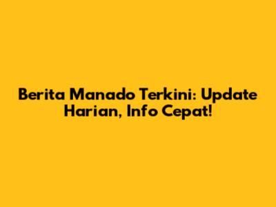 Berita Manado Terkini: Update Harian, Info Cepat!