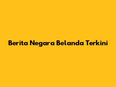 Berita Negara Belanda Terkini