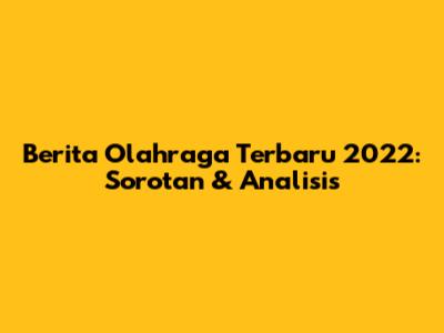 Berita Olahraga Terbaru 2022: Sorotan & Analisis