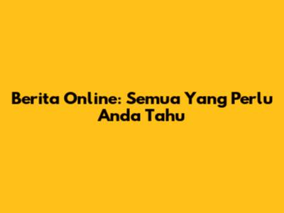 Berita Online: Semua Yang Perlu Anda Tahu