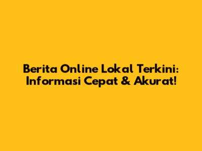 Berita Online Lokal Terkini: Informasi Cepat & Akurat!