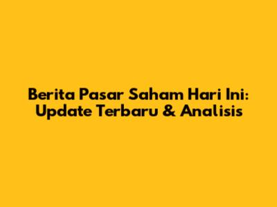 Berita Pasar Saham Hari Ini: Update Terbaru & Analisis
