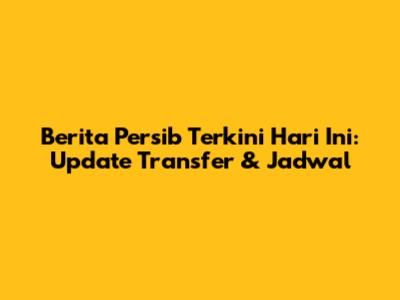 Berita Persib Terkini Hari Ini: Update Transfer & Jadwal