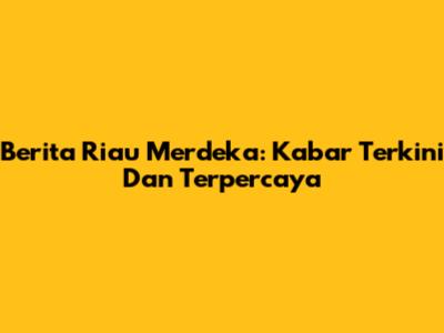 Berita Riau Merdeka: Kabar Terkini Dan Terpercaya