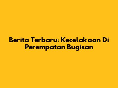Berita Terbaru: Kecelakaan Di Perempatan Bugisan