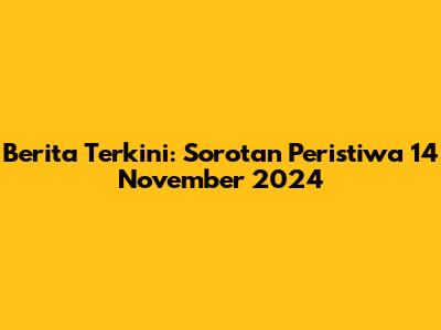 Berita Terkini: Sorotan Peristiwa 14 November 2024