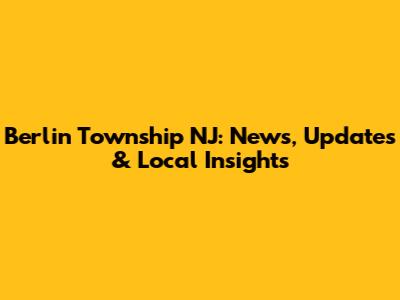 Berlin Township NJ: News, Updates & Local Insights