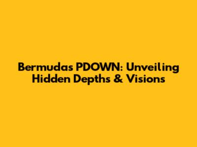 Bermuda's PDOWN: Unveiling Hidden Depths & Visions