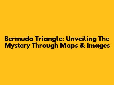 Bermuda Triangle: Unveiling The Mystery Through Maps & Images