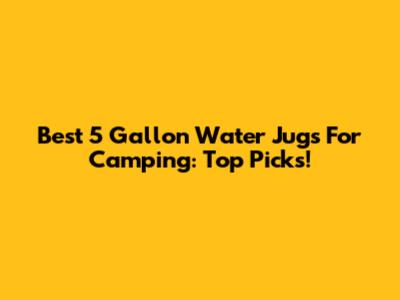 Best 5 Gallon Water Jugs For Camping: Top Picks!