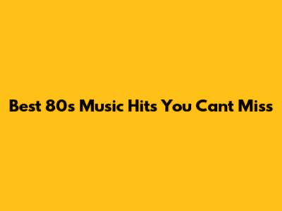Best 80s Music Hits You Can't Miss