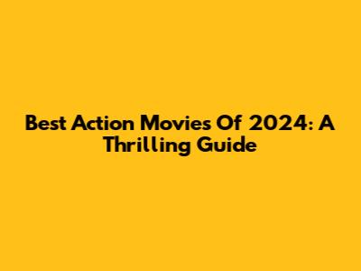 Best Action Movies Of 2024: A Thrilling Guide