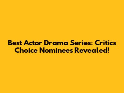 Best Actor Drama Series: Critics' Choice Nominees Revealed!