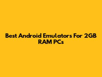 Best Android Emulators For 2GB RAM PCs