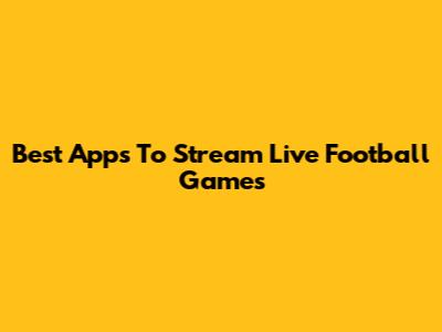 Best Apps To Stream Live Football Games