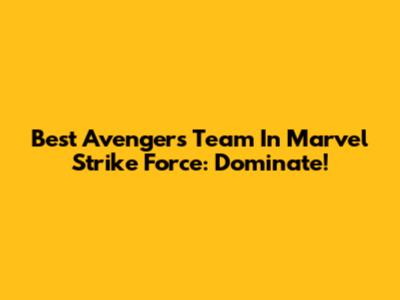Best Avengers Team In Marvel Strike Force: Dominate!