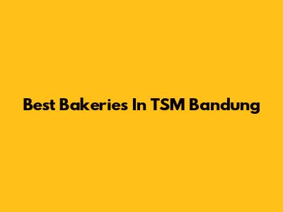 Best Bakeries In TSM Bandung