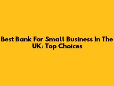 Best Bank For Small Business In The UK: Top Choices