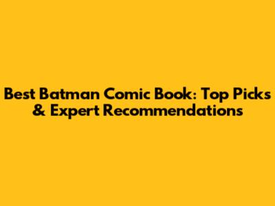 Best Batman Comic Book: Top Picks & Expert Recommendations