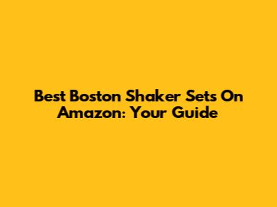Best Boston Shaker Sets On Amazon: Your Guide