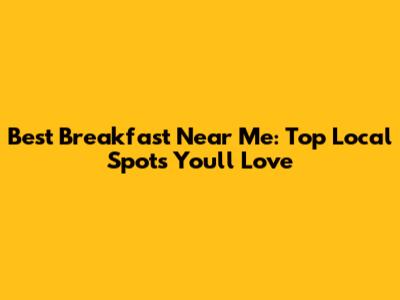 Best Breakfast Near Me: Top Local Spots You'll Love