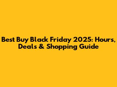 Best Buy Black Friday 2025: Hours, Deals & Shopping Guide