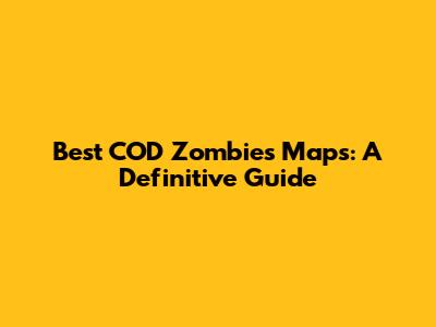 Best COD Zombies Maps: A Definitive Guide