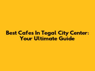 Best Cafes In Tegal City Center: Your Ultimate Guide