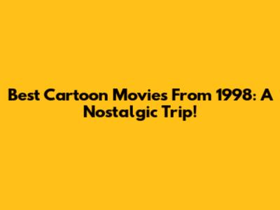 Best Cartoon Movies From 1998: A Nostalgic Trip!