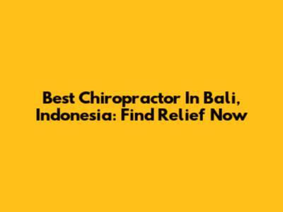 Best Chiropractor In Bali, Indonesia: Find Relief Now
