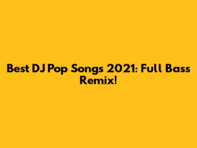 Best DJ Pop Songs 2021: Full Bass Remix!
