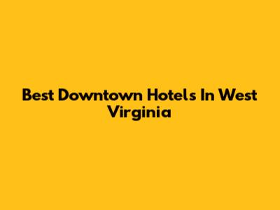Best Downtown Hotels In West Virginia