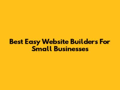 Best Easy Website Builders For Small Businesses