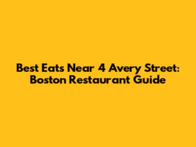 Best Eats Near 4 Avery Street: Boston Restaurant Guide