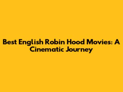 Best English Robin Hood Movies: A Cinematic Journey