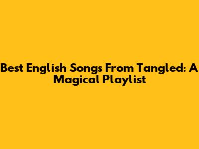 Best English Songs From Tangled: A Magical Playlist