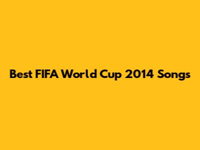 Best FIFA World Cup 2014 Songs