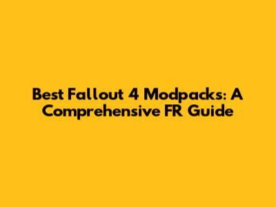 Best Fallout 4 Modpacks: A Comprehensive FR Guide