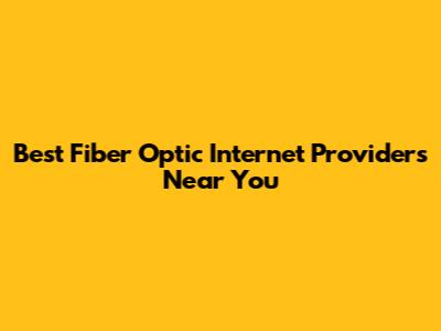 Best Fiber Optic Internet Providers Near You