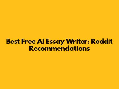 Best Free AI Essay Writer: Reddit Recommendations