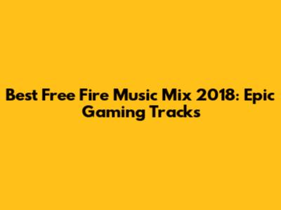 Best Free Fire Music Mix 2018: Epic Gaming Tracks