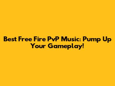 Best Free Fire PvP Music: Pump Up Your Gameplay!
