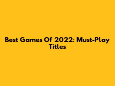 Best Games Of 2022: Must-Play Titles