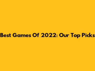 Best Games Of 2022: Our Top Picks