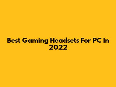 Best Gaming Headsets For PC In 2022
