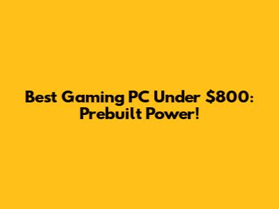 Best Gaming PC Under $800: Prebuilt Power!